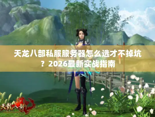 天龙八部私服服务器怎么选才不掉坑？2026最新实战指南