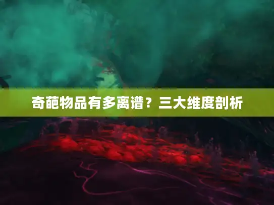 奇葩物品有多离谱？三大维度剖析