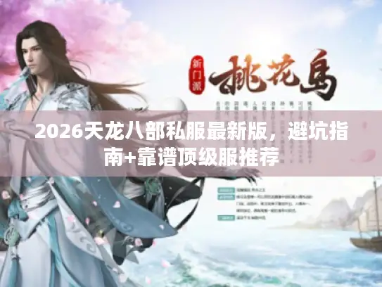 2026天龙八部私服最新版，避坑指南+靠谱顶级服推荐