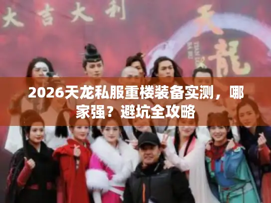 2026天龙私服重楼装备实测，哪家强？避坑全攻略