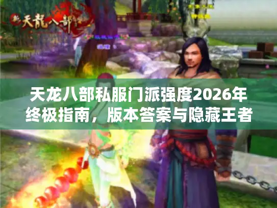 天龙八部私服门派强度2026年终极指南，版本答案与隐藏王者全解析