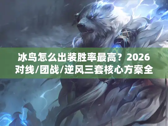 冰鸟怎么出装胜率最高？2026对线/团战/逆风三套核心方案全揭秘