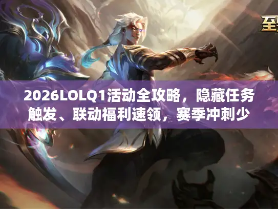 2026LOLQ1活动全攻略，隐藏任务触发、联动福利速领，赛季冲刺少走弯路？