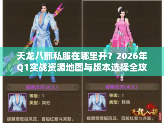 天龙八部私服在哪里开？2026年Q1实战资源地图与版本选择全攻略