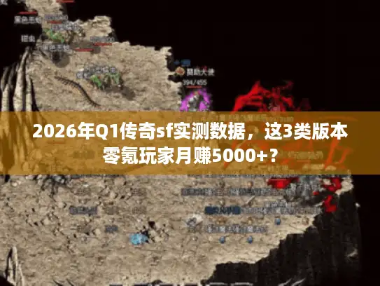 2026年Q1传奇sf实测数据，这3类版本零氪玩家月赚5000+？