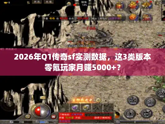 2026年Q1传奇sf实测数据，这3类版本零氪玩家月赚5000+？