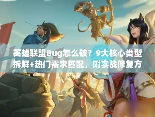 英雄联盟Bug怎么破？9大核心类型拆解+热门需求匹配，附实战修复方案