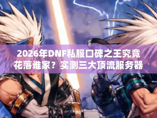 2026年DNF私服口碑之王究竟花落谁家？实测三大顶流服务器深度横评