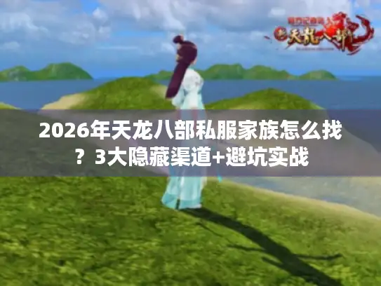 2026年天龙八部私服家族怎么找？3大隐藏渠道+避坑实战