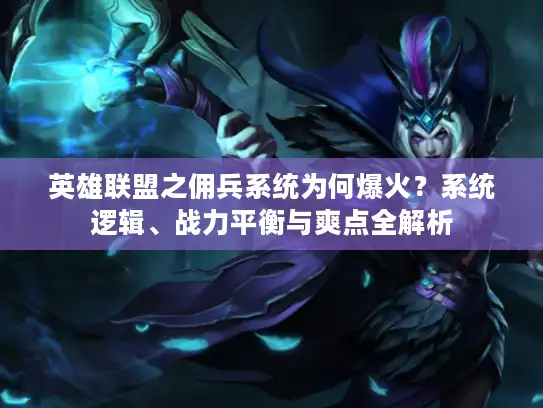 英雄联盟之佣兵系统为何爆火？系统逻辑、战力平衡与爽点全解析