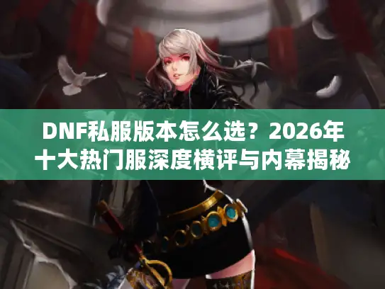 DNF私服版本怎么选？2026年十大热门服深度横评与内幕揭秘