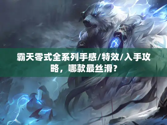 霸天零式全系列手感/特效/入手攻略，哪款最丝滑？
