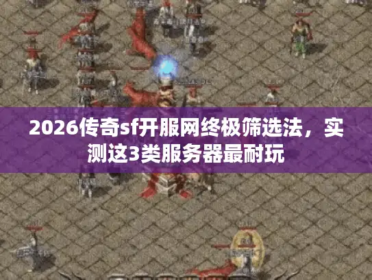 2026传奇sf开服网终极筛选法，实测这3类服务器最耐玩