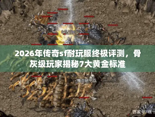 2026年传奇sf耐玩服终极评测，骨灰级玩家揭秘7大黄金标准