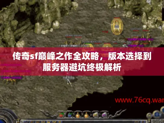 传奇sf巅峰之作全攻略，版本选择到服务器避坑终极解析