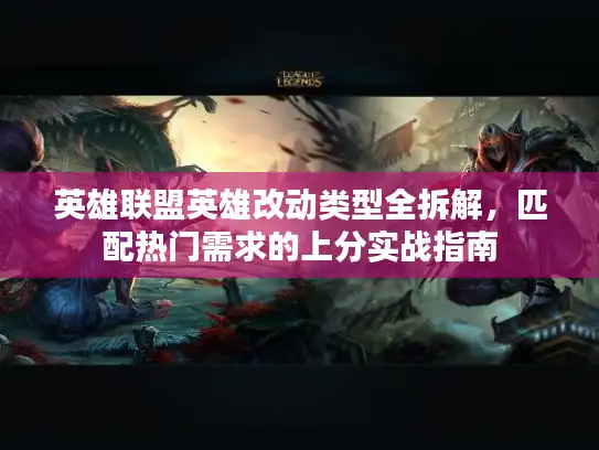 英雄联盟英雄改动类型全拆解，匹配热门需求的上分实战指南