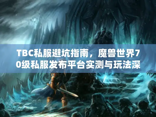 TBC私服避坑指南，魔兽世界70级私服发布平台实测与玩法深度解析