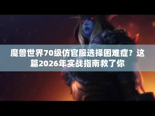 魔兽世界70级仿官服选择困难症？这篇2026年实战指南救了你