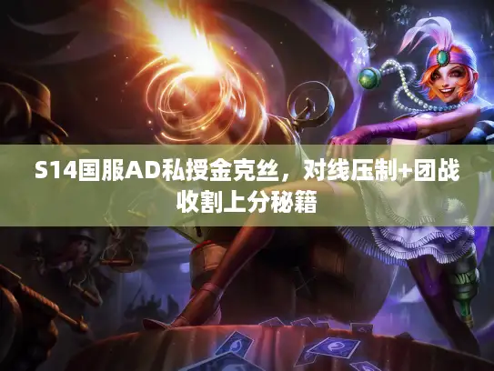 S14国服AD私授金克丝，对线压制+团战收割上分秘籍