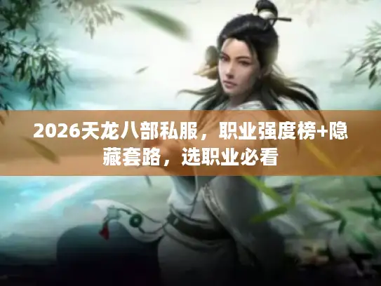 2026天龙八部私服，职业强度榜+隐藏套路，选职业必看