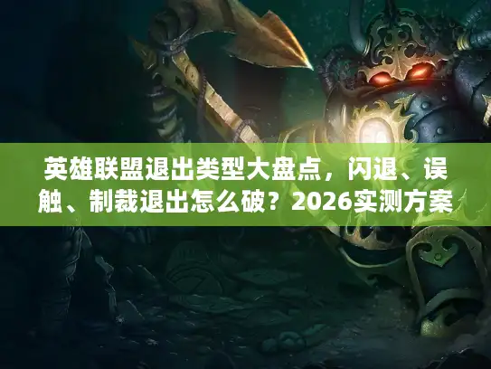 英雄联盟退出类型大盘点，闪退、误触、制裁退出怎么破？2026实测方案