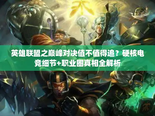 英雄联盟之巅峰对决值不值得追？硬核电竞细节+职业圈真相全解析