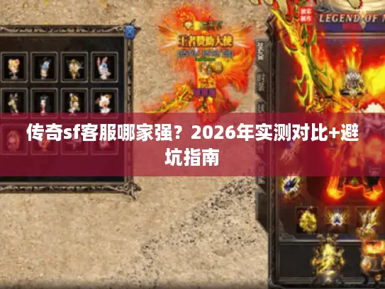 传奇sf客服哪家强？2026年实测对比+避坑指南