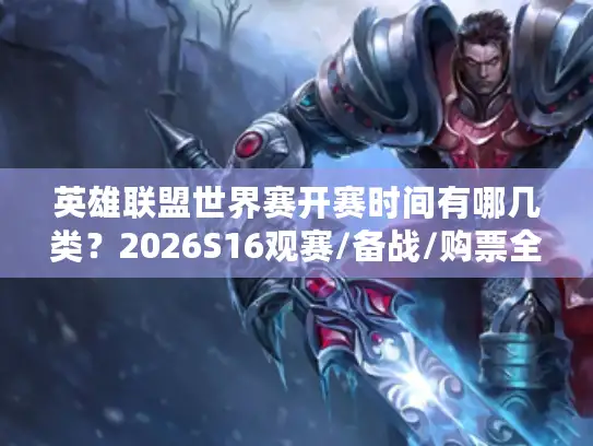 英雄联盟世界赛开赛时间有哪几类？2026S16观赛/备战/购票全节点指南