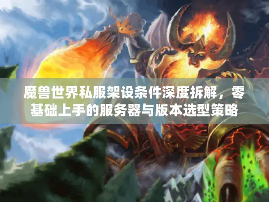 魔兽世界私服架设条件深度拆解，零基础上手的服务器与版本选型策略