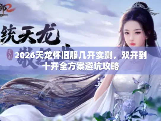 2026天龙怀旧服几开实测，双开到十开全方案避坑攻略