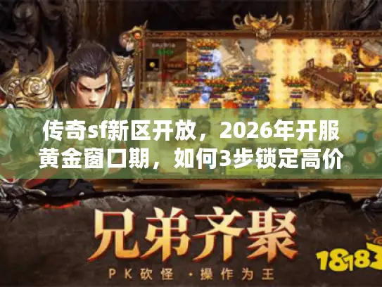 传奇sf新区开放，2026年开服黄金窗口期，如何3步锁定高价值服务器？
