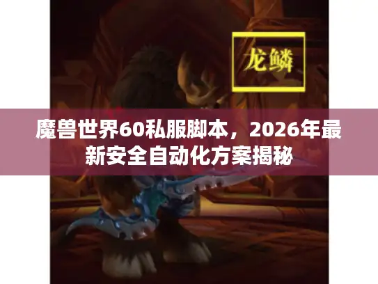 魔兽世界60私服脚本，2026年最新安全自动化方案揭秘