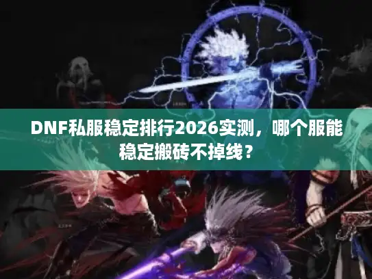DNF私服稳定排行2026实测，哪个服能稳定搬砖不掉线？