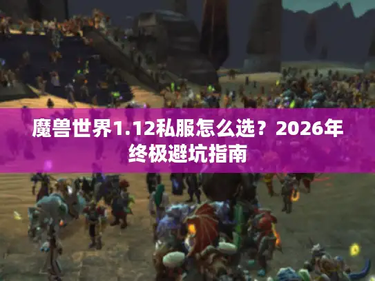 魔兽世界1.12私服怎么选？2026年终极避坑指南