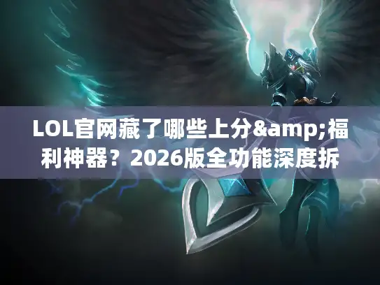 LOL官网藏了哪些上分&福利神器？2026版全功能深度拆解