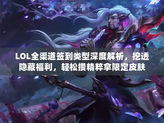 LOL全渠道签到类型深度解析，挖透隐藏福利，轻松攒精粹拿限定皮肤
