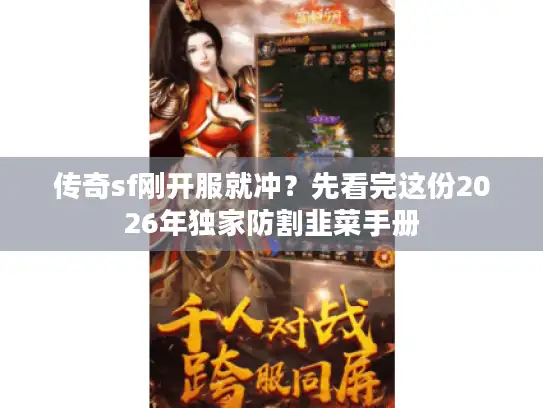 传奇sf刚开服就冲？先看完这份2026年独家防割韭菜手册