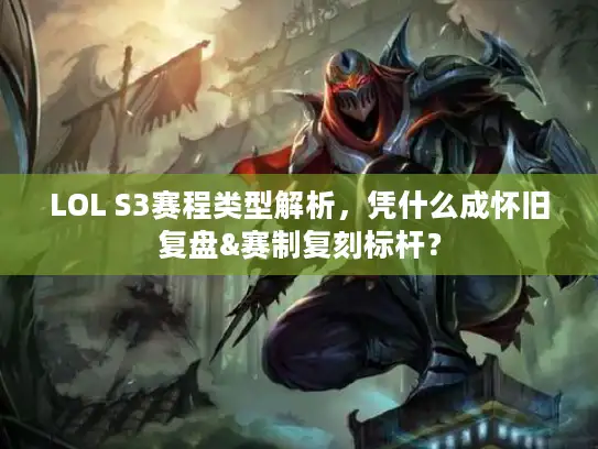 LOL S3赛程类型解析，凭什么成怀旧复盘&赛制复刻标杆？