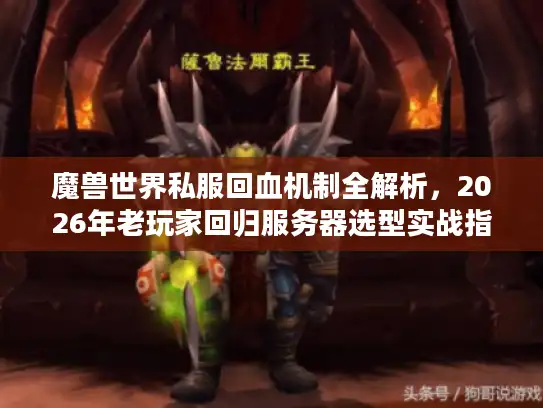 魔兽世界私服回血机制全解析，2026年老玩家回归服务器选型实战指南