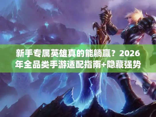 新手专属英雄真的能躺赢？2026年全品类手游适配指南+隐藏强势榜
