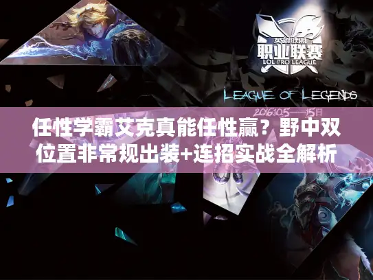 任性学霸艾克真能任性赢？野中双位置非常规出装+连招实战全解析