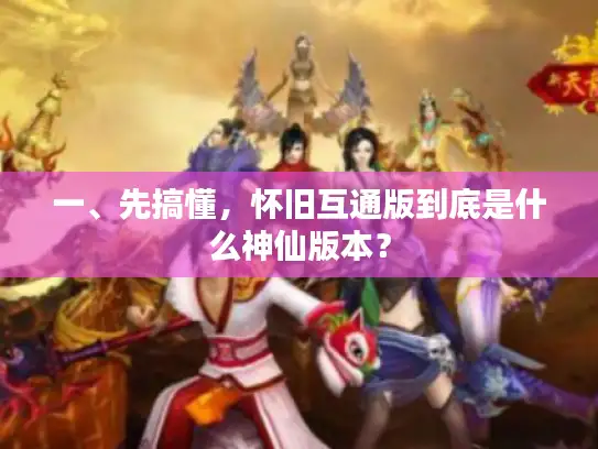 一、先搞懂，怀旧互通版到底是什么神仙版本？