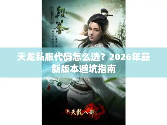 天龙私服代码怎么选？2026年最新版本避坑指南
