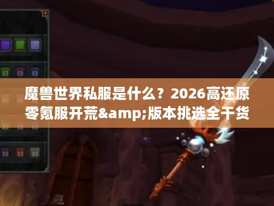 魔兽世界私服是什么？2026高还原零氪服开荒&版本挑选全干货