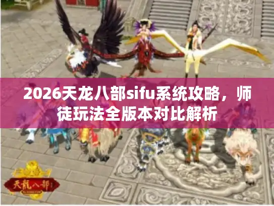 2026天龙八部sifu系统攻略，师徒玩法全版本对比解析