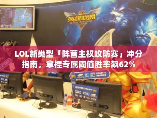 LOL新类型「阵营主权攻防赛」冲分指南，拿捏专属阈值胜率飙62%