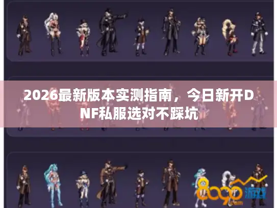 2026最新版本实测指南，今日新开DNF私服选对不踩坑