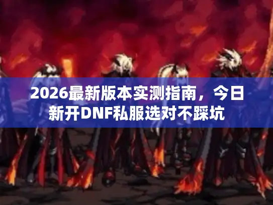2026最新版本实测指南，今日新开DNF私服选对不踩坑
