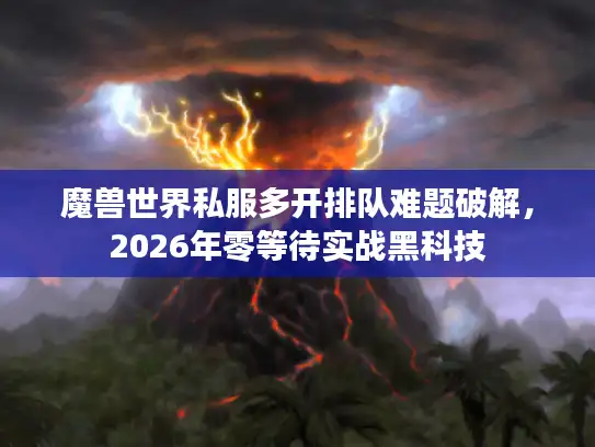 魔兽世界私服多开排队难题破解，2026年零等待实战黑科技