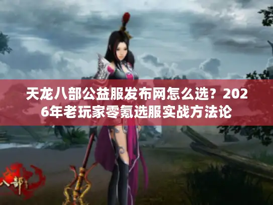 天龙八部公益服发布网怎么选？2026年老玩家零氪选服实战方法论